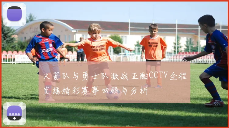 火箭队与勇士队激战正酣CCTV全程直播精彩赛事回顾与分析