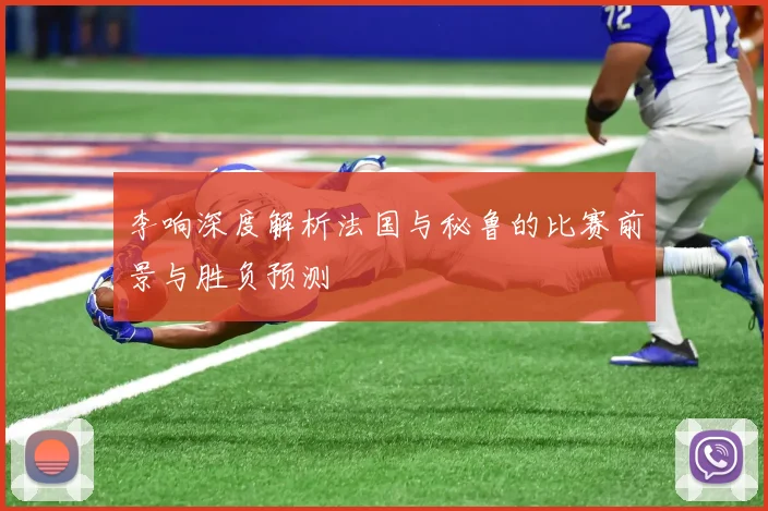 李响深度解析法国与秘鲁的比赛前景与胜负预测