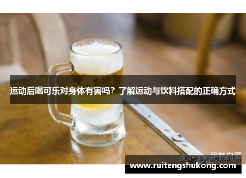 运动后喝可乐对身体有害吗？了解运动与饮料搭配的正确方式